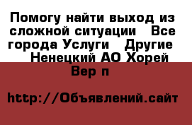 Помогу найти выход из сложной ситуации - Все города Услуги » Другие   . Ненецкий АО,Хорей-Вер п.